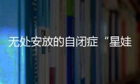 无处安放的自闭症“星娃”
�	：高质量融合教育还有多远