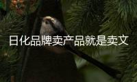 日化品牌卖产品就是卖文化
，卖文化就是卖产品