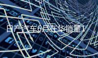 日产汽车6月在华销量15个月来首次增长，同比增加1.9%至53843辆