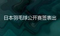 日本羽毛球公开赛签表出炉
：7月15日开打，总奖金95万美元