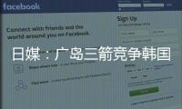 日媒：广岛三箭竞争韩国国脚金朱晟；球员在东亚杯战中国进球