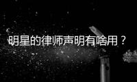 明星的律师声明有啥用？律师
：更多是表态、震慑