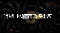 明星HPV疫苗暂停供应？默沙东回应：库存充足，仅暂停上新