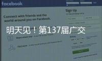 明天见�！第137届广交会亮点剧透→