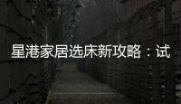 星港家居选床新攻略
：试睡一小时
，不如躺平1分钟