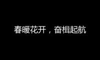 春暖花开	，奋楫起航