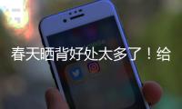 春天晒背好处太多了！给身体“充满电” 超全攻略