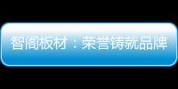 智阁板材	：荣誉铸就品牌 创新引领未来