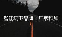 智能厨卫品牌：厂家和加盟商团结发展才能做大品牌