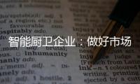 智能厨卫企业：做好市场分析 及时响应客户需求