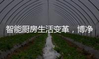 智能厨房生活变革�，博净智享不同