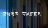 智能厨房
，有被惊艳到!