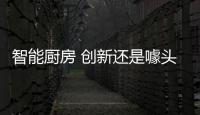 智能厨房 创新还是噱头
？