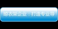 晾衣架企业：打造专业导购人员 获得更多市场席位