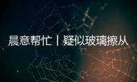 晨意帮忙丨疑似玻璃擦从四十多层高楼坠落
，女子被砸伤致右眼摘除	！多方发声