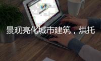景观亮化城市建筑，烘托生活艺术!