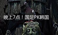 晚上7点！国足PK韩国拼开门红，久帅首秀万众期待，CCTV5罕见直播