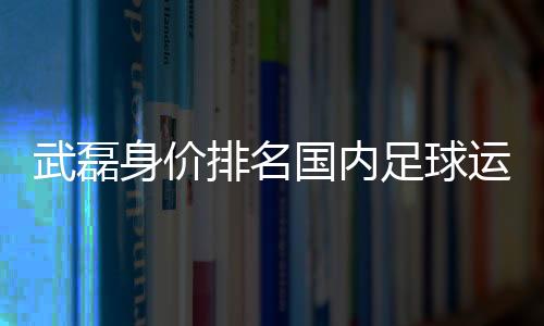 武磊武磊继续位列榜首