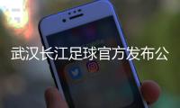 武汉长江足球官方发布公告：俱乐部解散