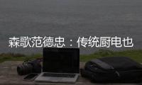 森歌范德忠：传统厨电也要突破传统 构建产业生态