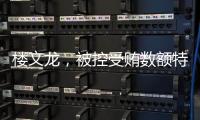 楼文龙，被控受贿数额特别巨大