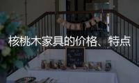 核桃木家具的价格
、特点、结构与保养介绍