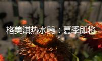 格美淇热水器
：夏季即将来临，燃气热水器清洁保养有妙招！