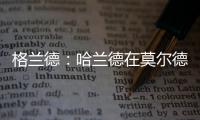 格兰德：哈兰德在莫尔德时我向拜仁推荐过他	，当时只要280万欧