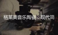 格莱美音乐陶瓷：现代简约不止黑白灰