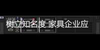 树立知名度 家具企业应内修制度、外练营销