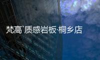 梵高`质感岩板·桐乡店
：满满家居感
，藏着你理想“家”的模样