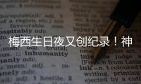 梅西生日夜又创纪录	！神奇定律延续20年，34届赛事从未小组出局
