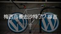 梅西真要去沙特了
？曝吉达国民将年底签约梅西�，迈阿密至今未续约