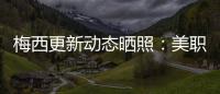 梅西更新动态晒照：美职联五连胜！加油