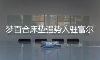 梦百合床垫强势入驻富尔玛家居莱西店