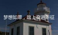 梦想如愿，踏上奋进新征程