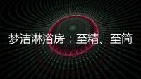 梦洁淋浴房：至精
、至简、至美