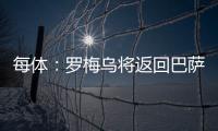 每体：罗梅乌将返回巴萨接受体检，但未来未定
