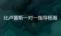 比卢普斯一对一指导杨瀚森！又一队友称赞他球商高：不太需要翻译
