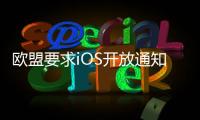 欧盟要求iOS开放通知权限 苹果：危及隐私安全