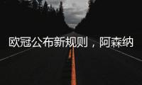 欧冠公布新规则，阿森纳不利情况仍不变，巴塞罗那的尴尬可以避免