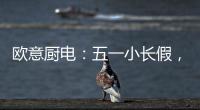 欧意厨电：五一小长假，不如在家练厨艺