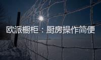 欧派橱柜：厨房操作简便舒服才是王道