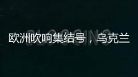 欧洲吹响集结号
，乌克兰看到胜利曙光