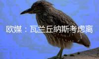 欧媒：瓦兰丘纳斯考虑离开NBA加盟希腊球队，掘金正全力游说其留队