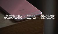 欧威地板
	：生活，处处充满惊喜