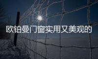 欧铂曼门窗实用又美观的门窗style

，让生活尽享舒适惬意