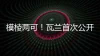 模棱两可	！瓦兰首次公开回应交易�：第一场比赛开打时才知道结果