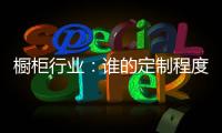 橱柜行业：谁的定制程度越高
，谁就赢了！