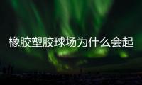 橡胶塑胶球场为什么会起泡，橡胶塑胶球场起泡原因分析